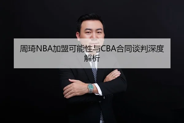 周琦NBA加盟可能性与CBA合同谈判深度解析