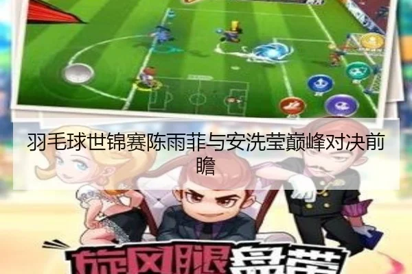 羽毛球世锦赛陈雨菲与安洗莹巅峰对决前瞻