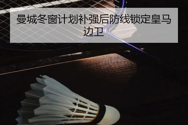 曼城冬窗计划补强后防线锁定皇马边卫